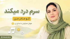 اهنگ سرم درد میکند کو مادر من هوش مصنوعی با صدای زن