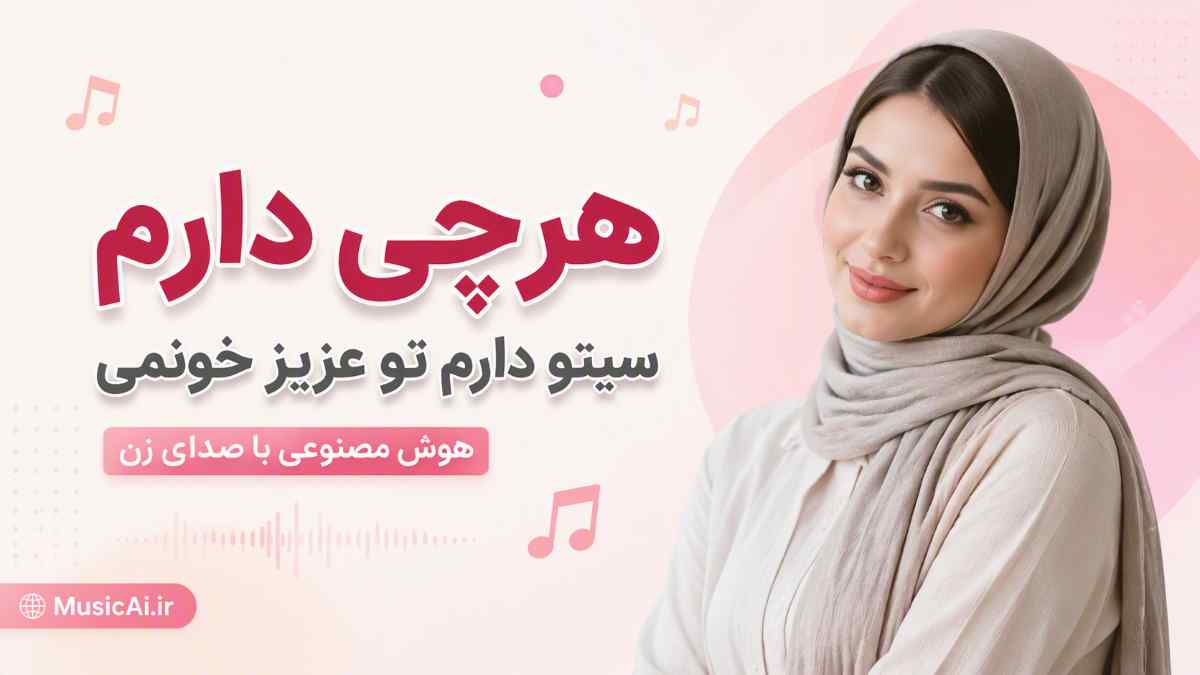 اهنگ هرچی دارم سیتو دارم تو عزیز خونمی هوش مصنوعی با صدای زن