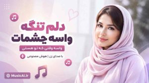 اهنگ دلم تنگه واسه چشمات واسه وقتی که تو هستی هوش مصنوعی با صدای زن