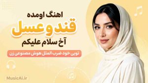 اهنگ اومده قند و عسل آخ سلام علیکم تویی خود ضرب المثل هوش مصنوعی زن
