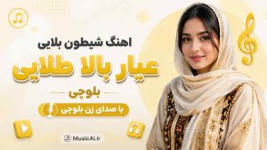 اهنگ شیطون بلایی عیار بالا طلایی بلوچی هوش مصنوعی با صدای زن بلوچی