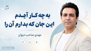 اهنگ به چه کار آیدم این جان که بدارم آن را مهدی صاحب دیوان هوش مصنوعی