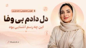 اهنگ دل دادم بی وفا این چه رسم آشنایی بود هوش مصنوعی با صدای زن
