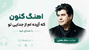 اهنگ کنون که آزرده ام از جدایی تو هوش مصنوعی با صدای مرد