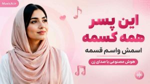 اهنگ این پسر همه کسمه اسمش واسم قسمه هوش مصنوعی با صدای زن